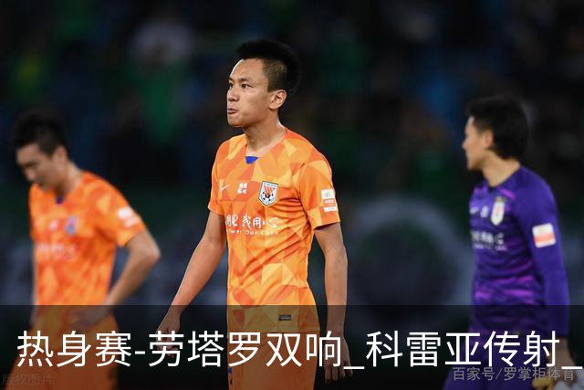 热身赛-劳塔罗双响 科雷亚传射 国际米兰4-1首胜